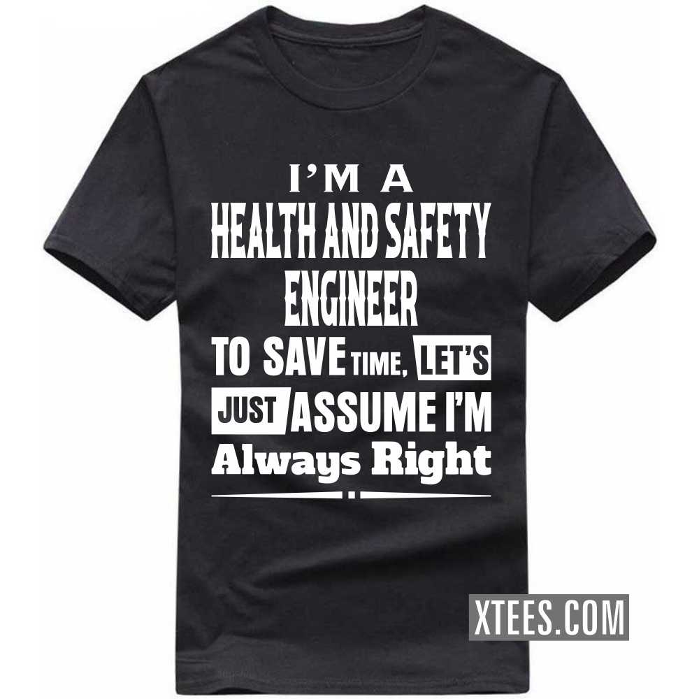 I'm A HEALTH AND SAFETY ENGINEER To Save Time, Let's Just Assume I'm Always Right Profession T-shirt