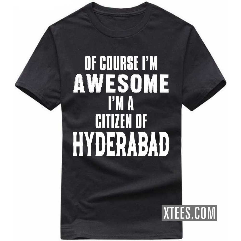 Of Course I'm Awesome I'm A Citizen Of HYDERABAD India City T-shirt