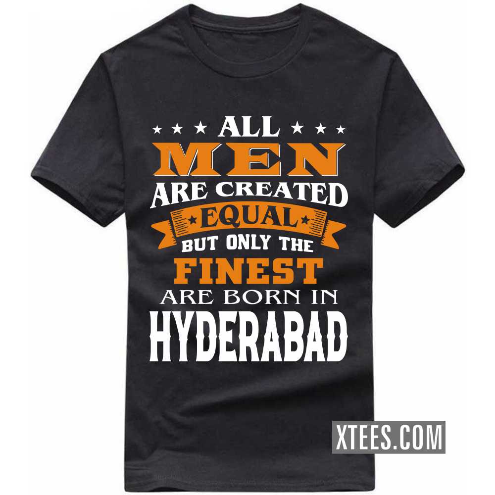 All Men Are Created Equal But Only The Finest Are Born In HYDERABAD India City T-shirt