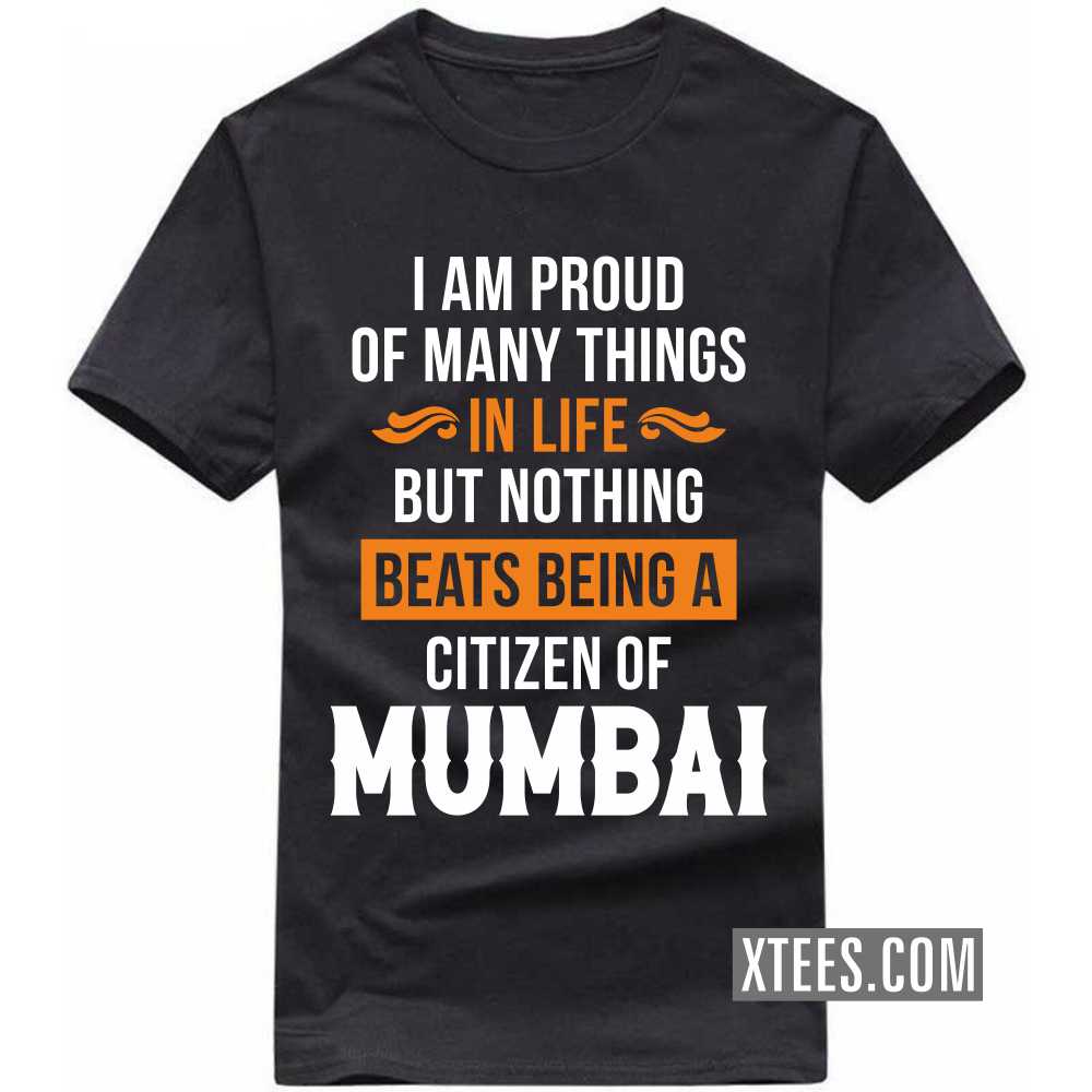 I Am Proud Of Many Things In Life But Nothing Beats Being A Citizen Of Mumbai India City T-shirt