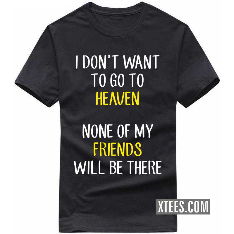 I Don't Want To Go To Heaven None Of My Friends Will Be There Funny T-shirt India