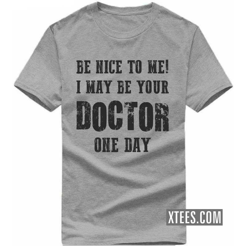 Be Nice To Me! I May Be Your Doctor One Day T Shirt