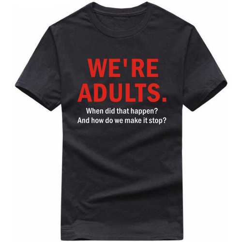 We Are Adults When Did That Happen How Do We Make It Stop Funny T-shirt India