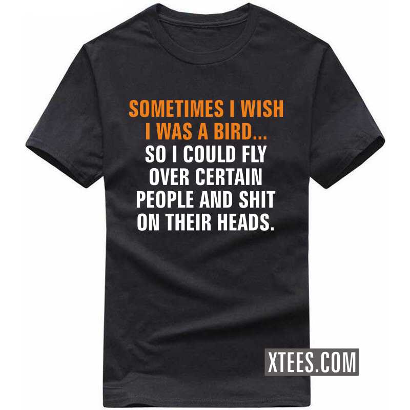 Sometime I Wish I Was A Bird So I Can Shit On People Heads Funny T-shirt India