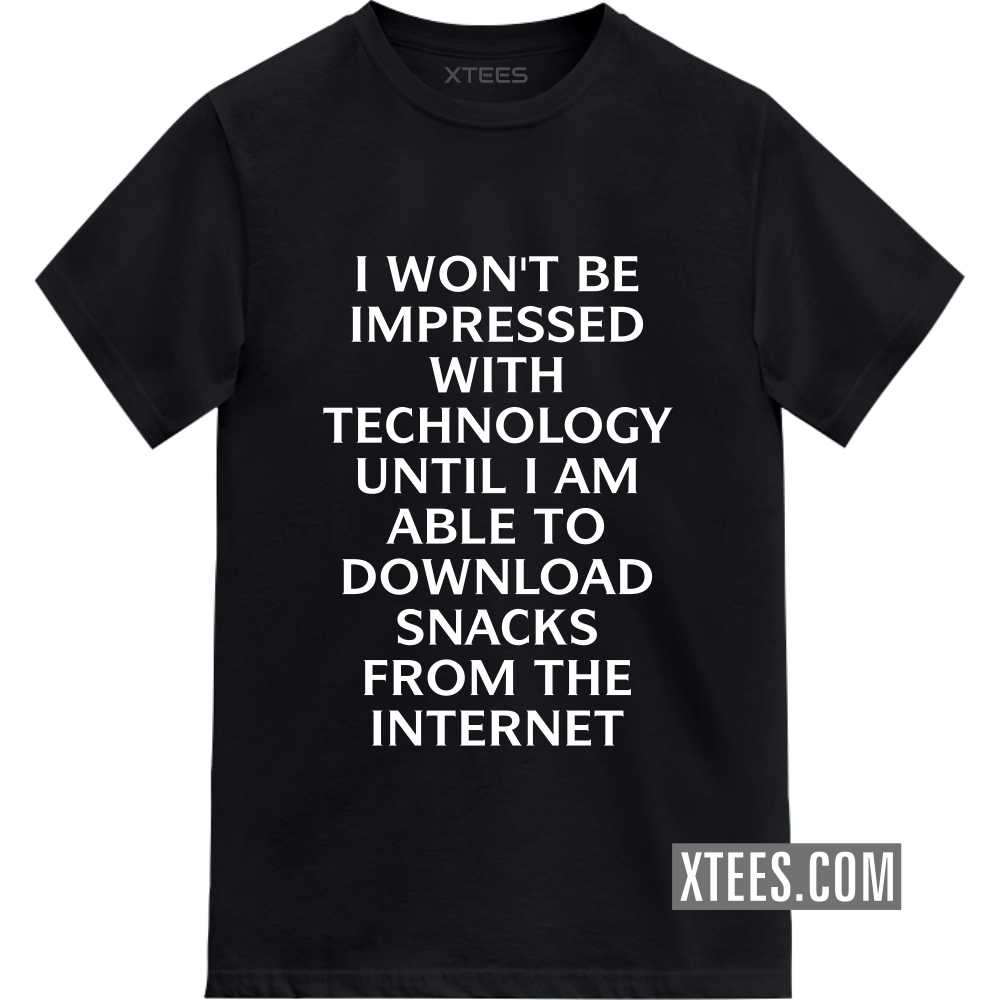 I Won't Be Impressed With Technology Until I Am Able To Download Snacks From The Internet T Shirt