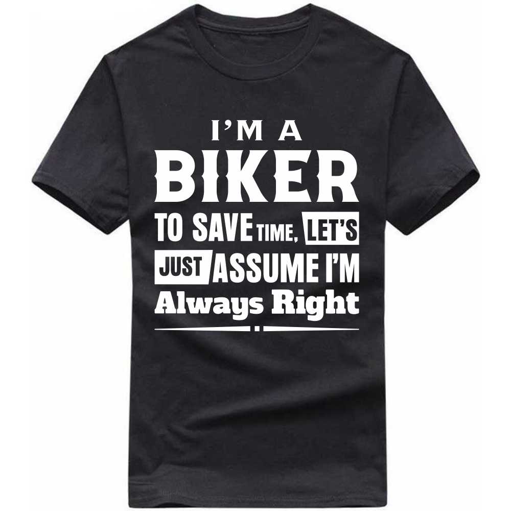 i'm a biker to save time, let's just assute i'm always right t-shirt i'm a biker to save time, let's just assute i'm always right t-shirt