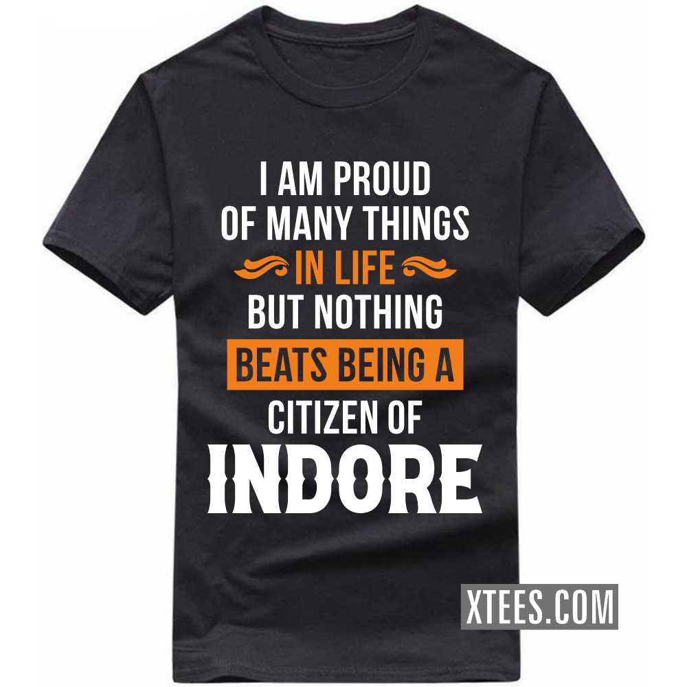 I Am Proud Of Many Things In Life But Nothing Beats Being A Citizen Of INDORE India City T-shirt