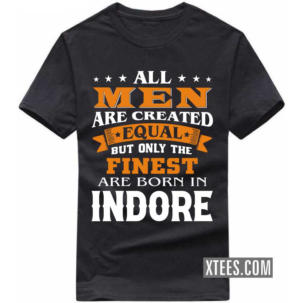 All Men Are Created Equal But Only The Finest Are Born In INDORE India City T-shirt