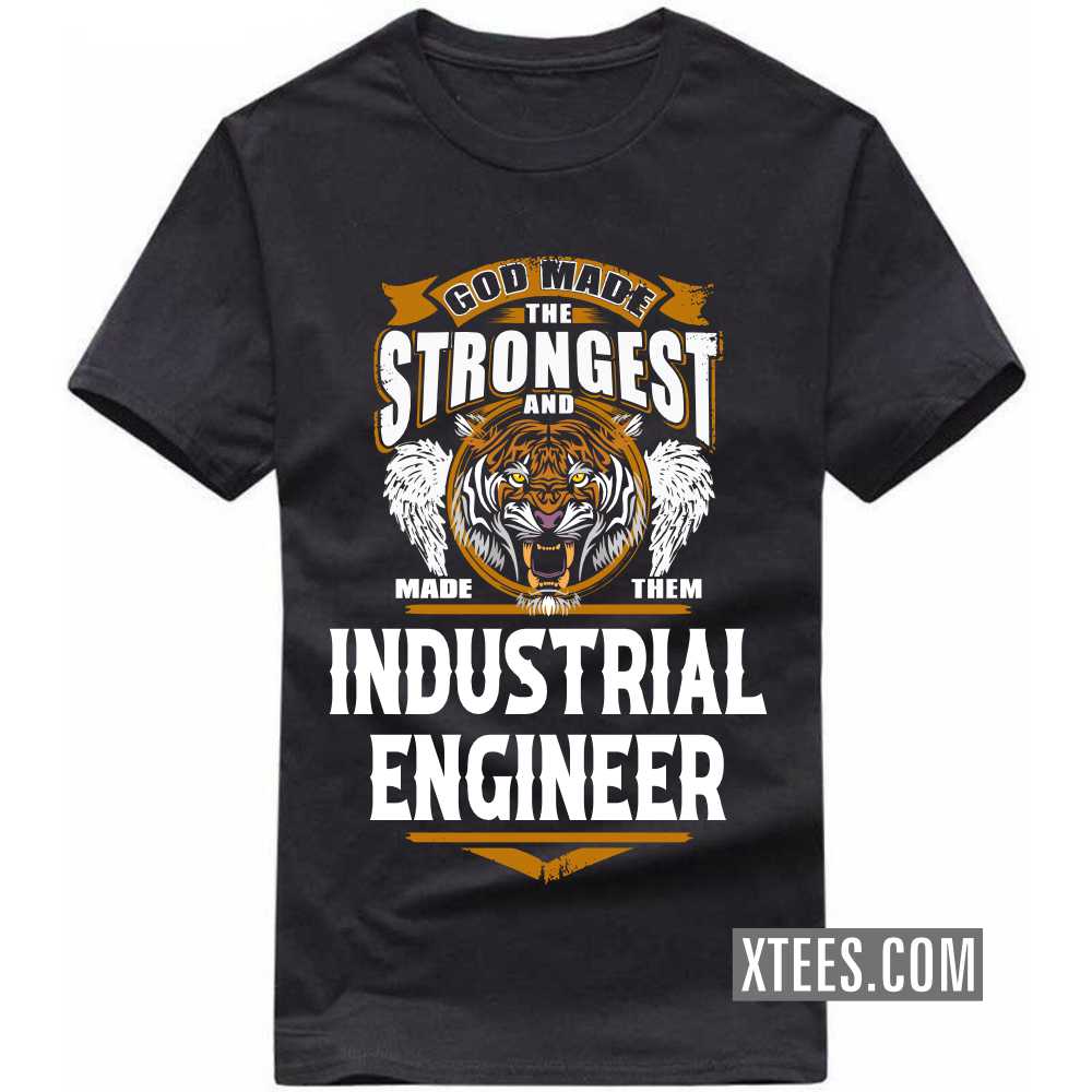 God Made The Strongest And Named Them INDUSTRIAL ENGINEER Profession T-shirt