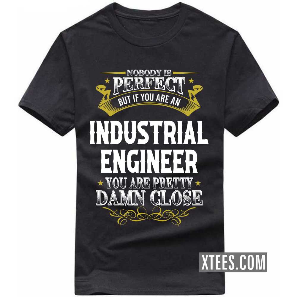 Nobody Is Perfect But If You Are A INDUSTRIAL ENGINEER You Are Pretty Damn Close Profession T-shirt