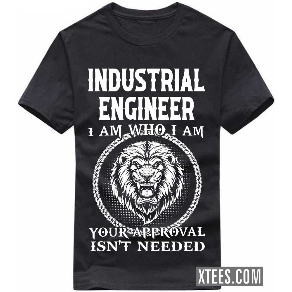 INDUSTRIAL ENGINEER I Am Who I Am Your Approval Isn't Needed Profession T-shirt