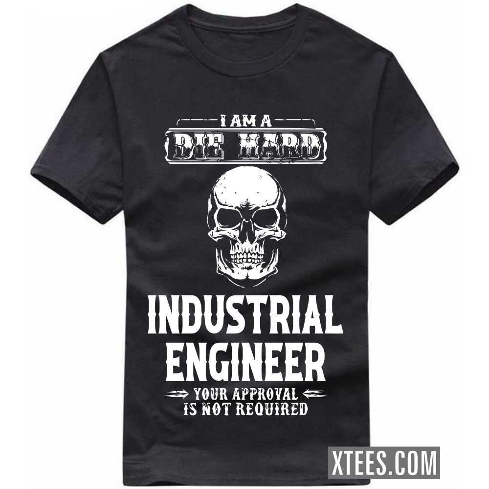 I Am A Die Hard INDUSTRIAL ENGINEER Your Approval Is Not Required Profession T-shirt