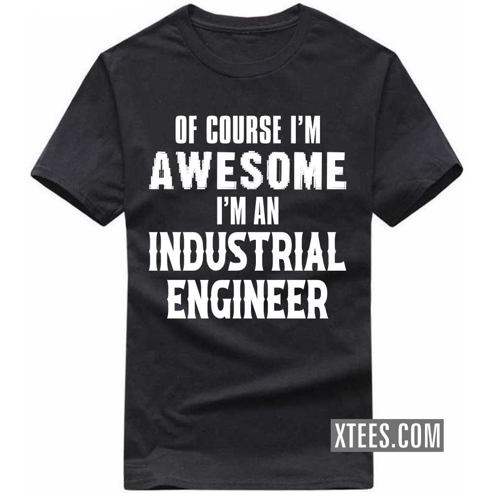 Of Course I'm Awesome I'm A INDUSTRIAL ENGINEER Profession T-shirt