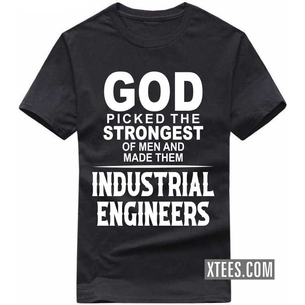 God Picked The Strongest Of Men And Made Them INDUSTRIAL ENGINEERs Profession T-shirt