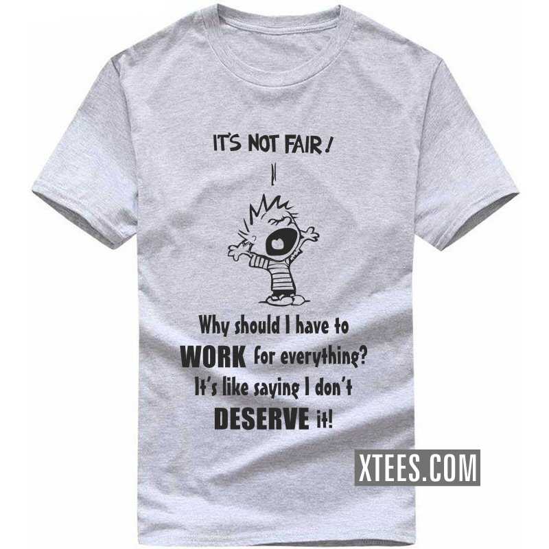 It's Not Fair Why Should I Have To Work For Everything? It's Like Saying I Don't Deserve It! Funny T-shirt India image It's Not Fair Why Should I Have To Work For Everything? It's Like Saying I Don't Deserve It! Funny T-shirt India image