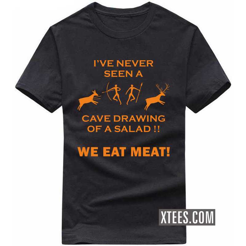 I've Never Seen A Cave Drawing Of A Salad!! We Eat Meat! T-shirt I've Never Seen A Cave Drawing Of A Salad!! We Eat Meat! T-shirt