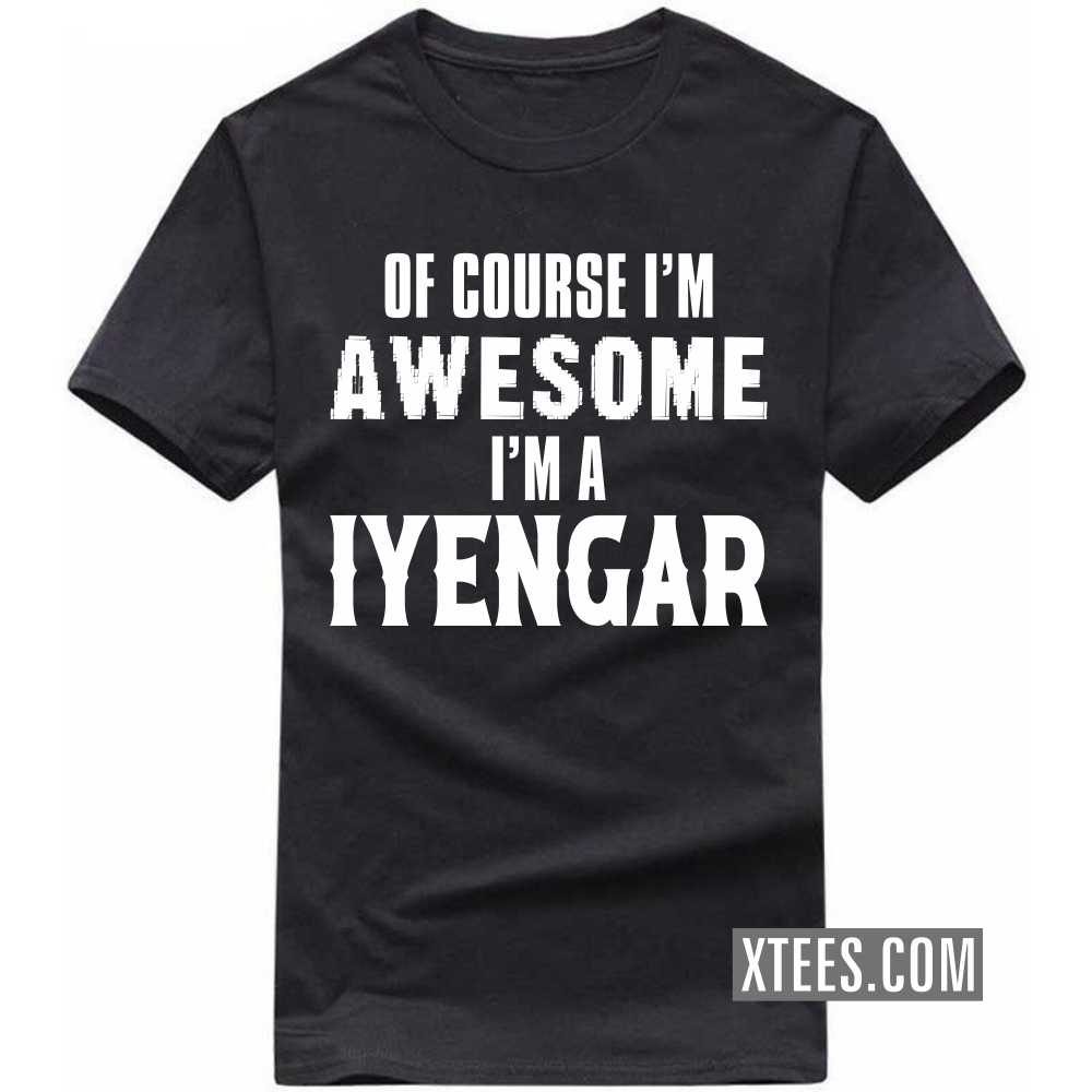 Of Course I'm Awesome I'm A Iyengar Caste Name T-shirt Of Course I'm Awesome I'm A Iyengar Caste Name T-shirt