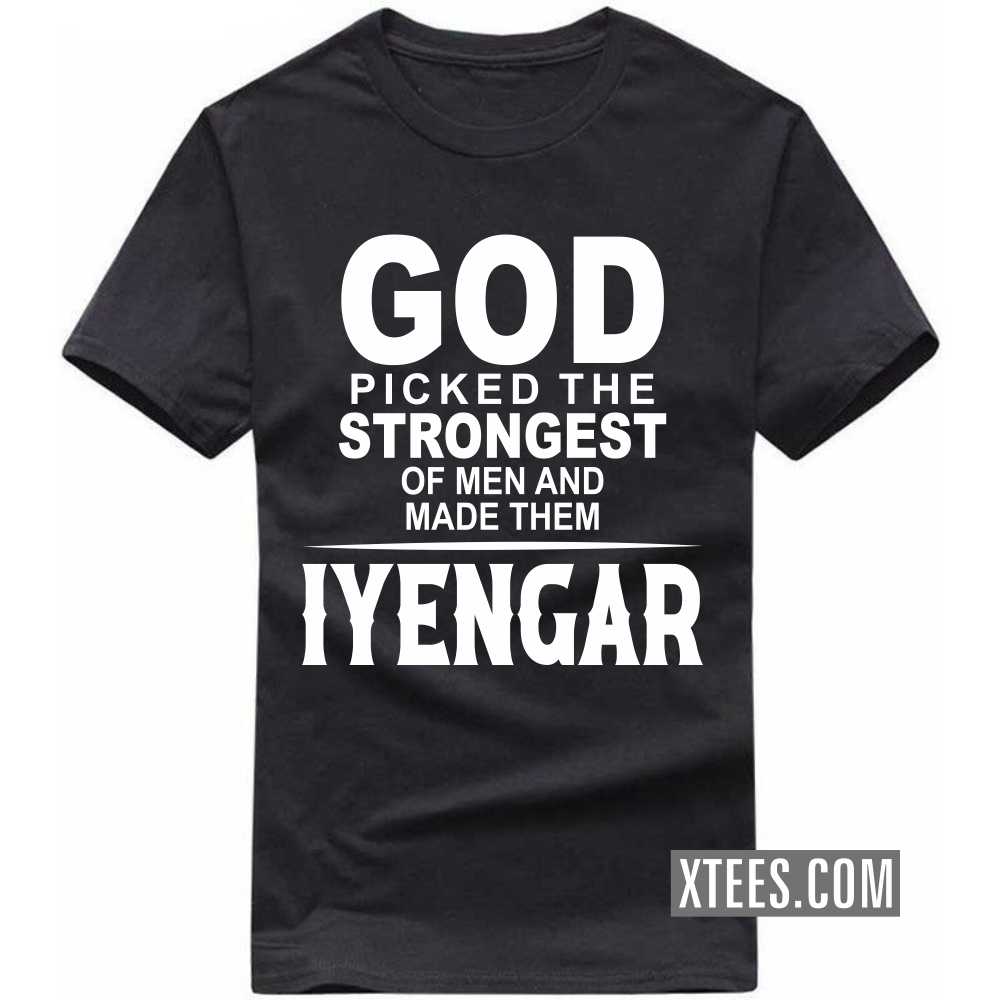 God Picked The Strongest Of Men And Made Them Iyengars Caste Name T-shirt God Picked The Strongest Of Men And Made Them Iyengars Caste Name T-shirt