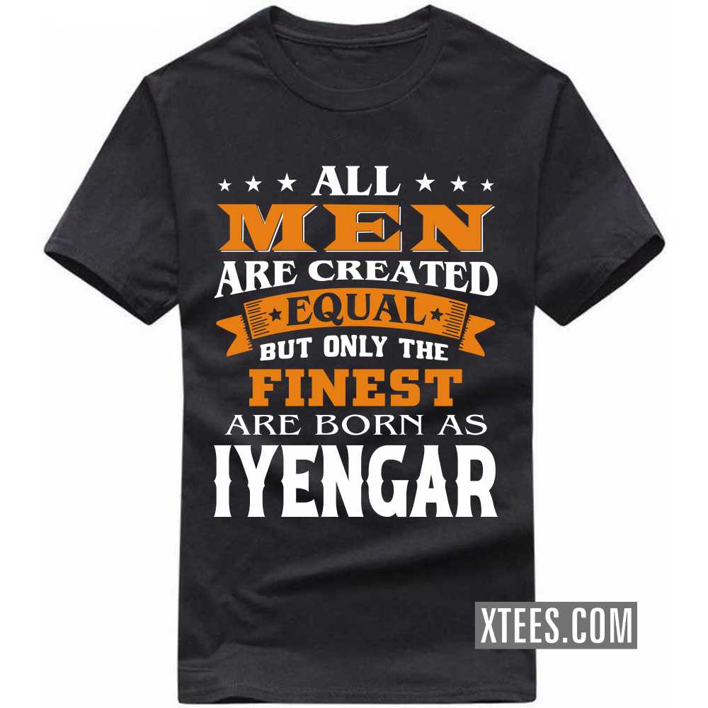 All Men Are Created Equal But Only The Finest Are Born As Iyengars Caste Name T-shirt All Men Are Created Equal But Only The Finest Are Born As Iyengars Caste Name T-shirt
