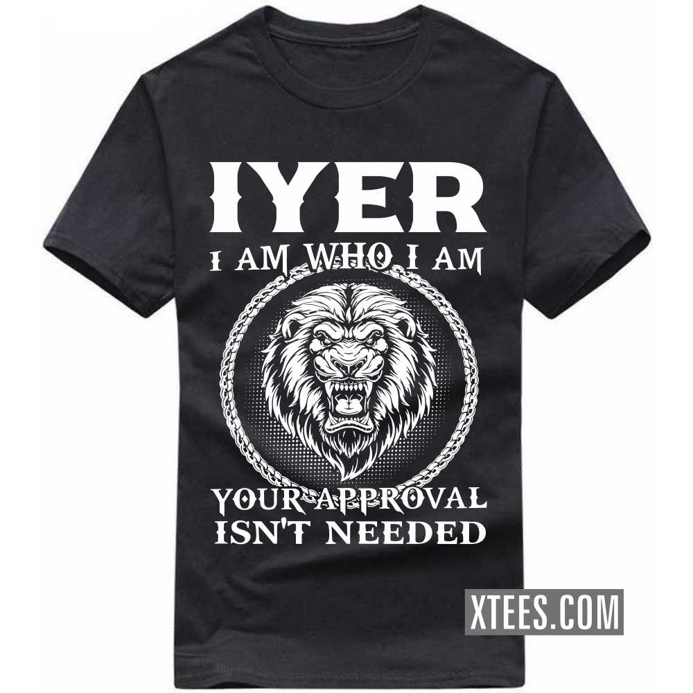 Iyer I Am Who I Am Your Approval Isn't Needed Caste Name T-shirt
