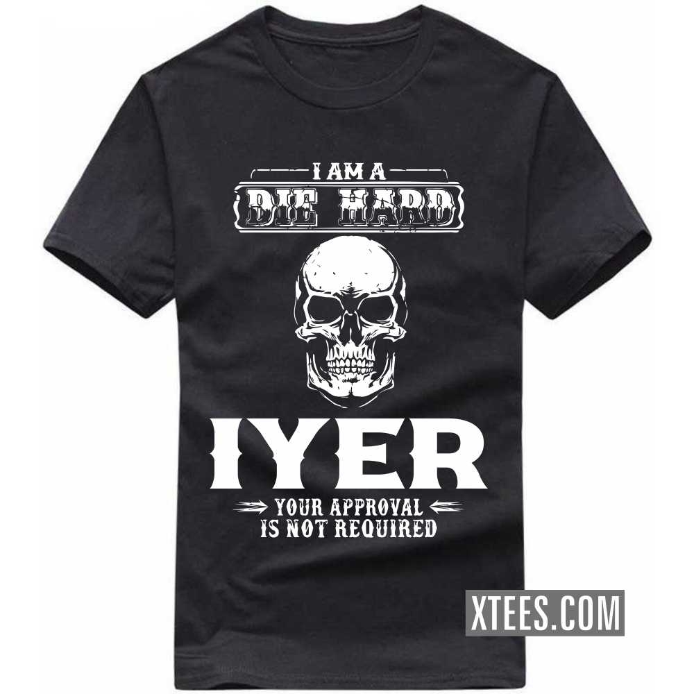 I Am A Die Hard Iyer Your Approval Is Not Required Caste Name T-shirt