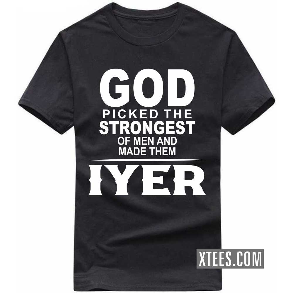 God Picked The Strongest Of Men And Made Them Iyers Caste Name T-shirt