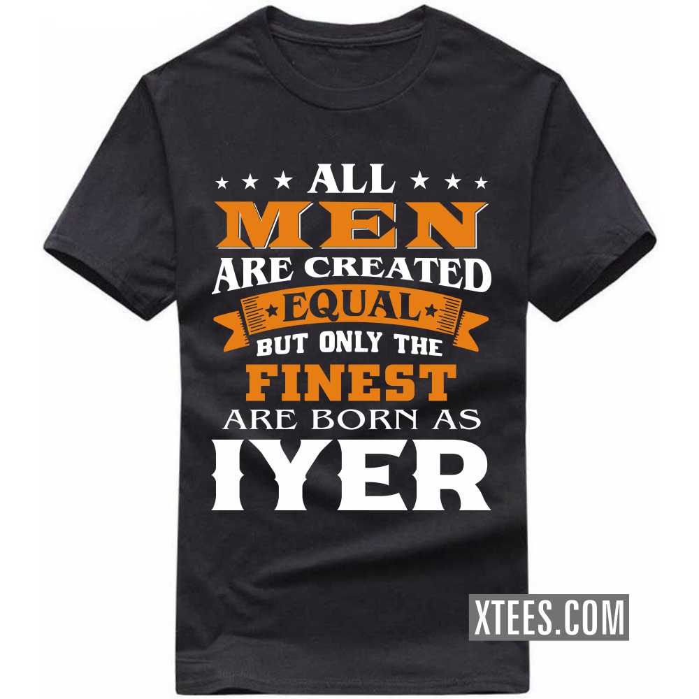 All Men Are Created Equal But Only The Finest Are Born As Iyers Caste Name T-shirt