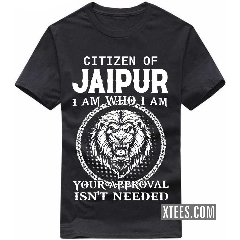 Citizen Of JAIPUR I Am Who I Am Your Approval Isn't Needed India City T-shirt