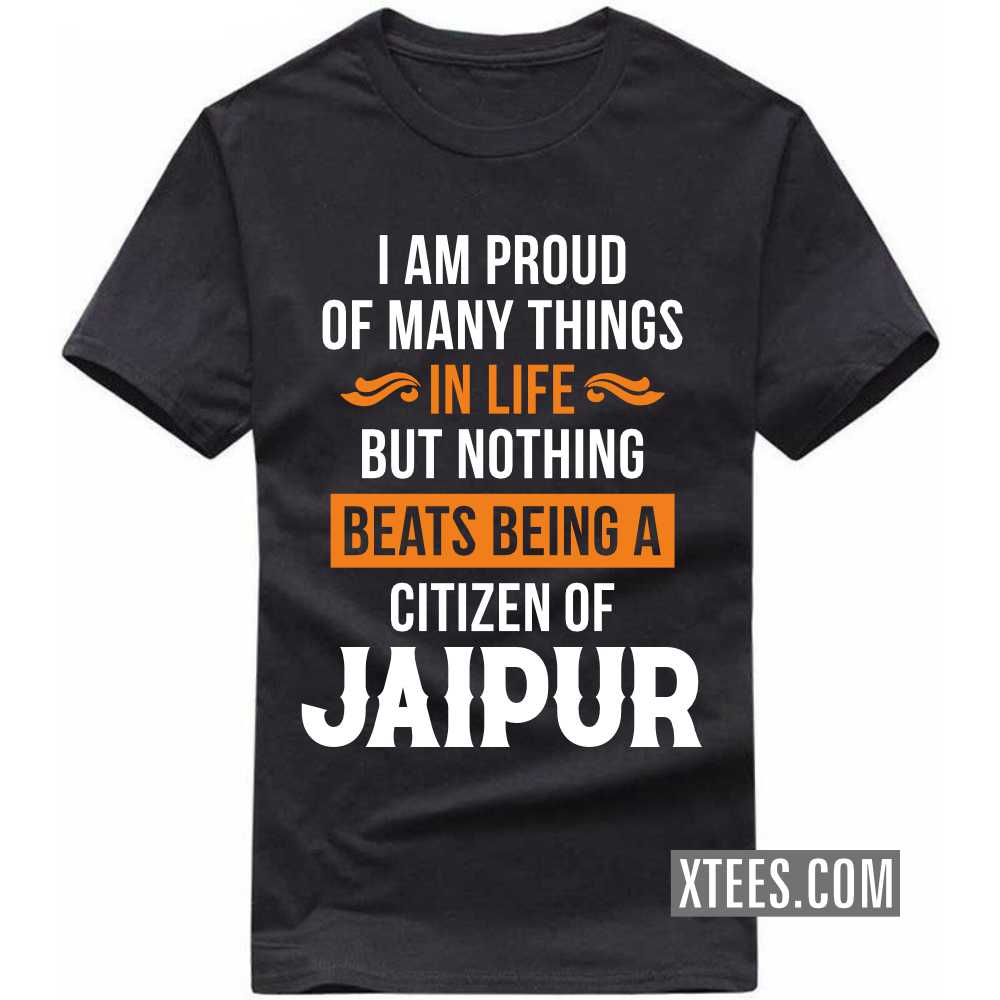 I Am Proud Of Many Things In Life But Nothing Beats Being A Citizen Of JAIPUR India City T-shirt