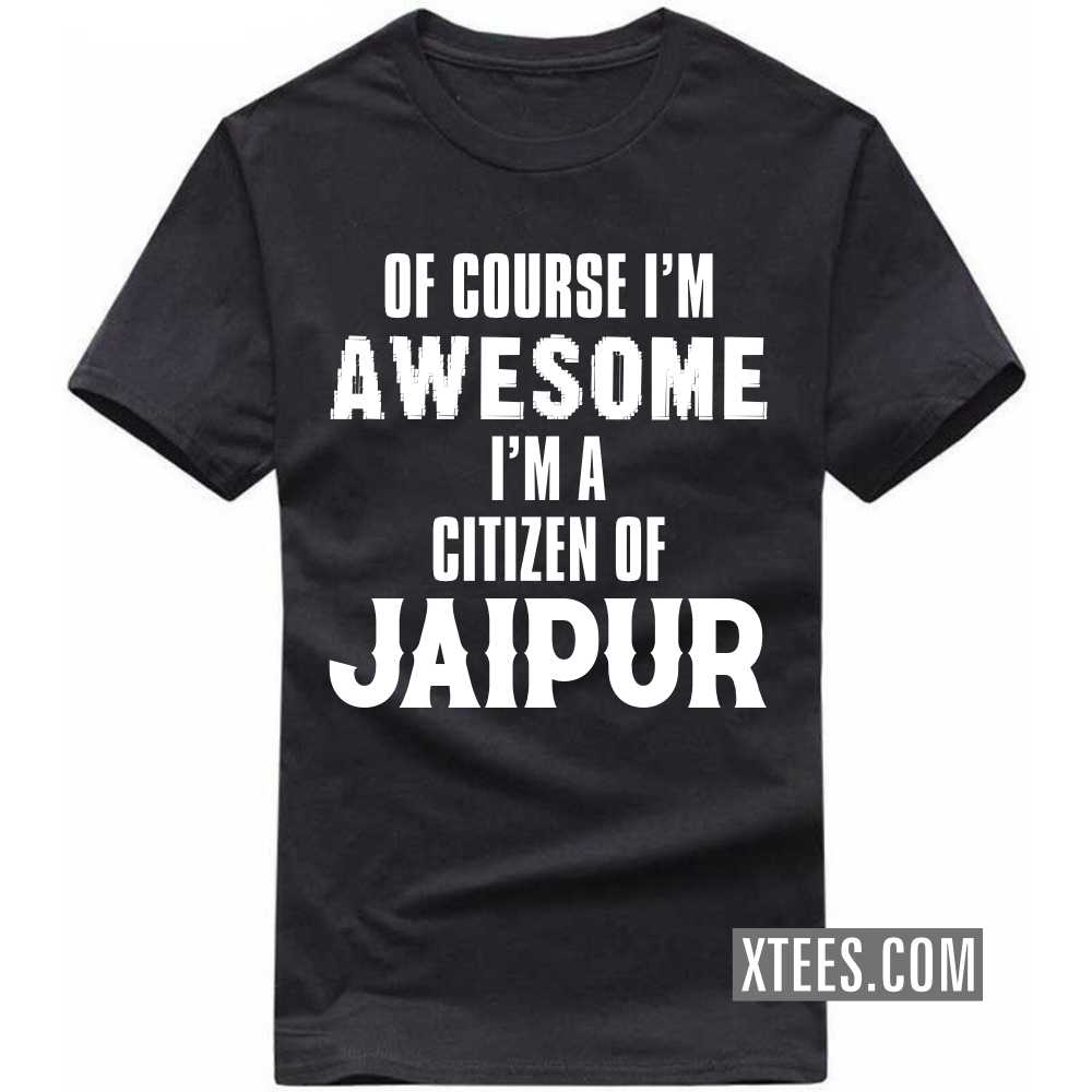 Of Course I'm Awesome I'm A Citizen Of JAIPUR India City T-shirt