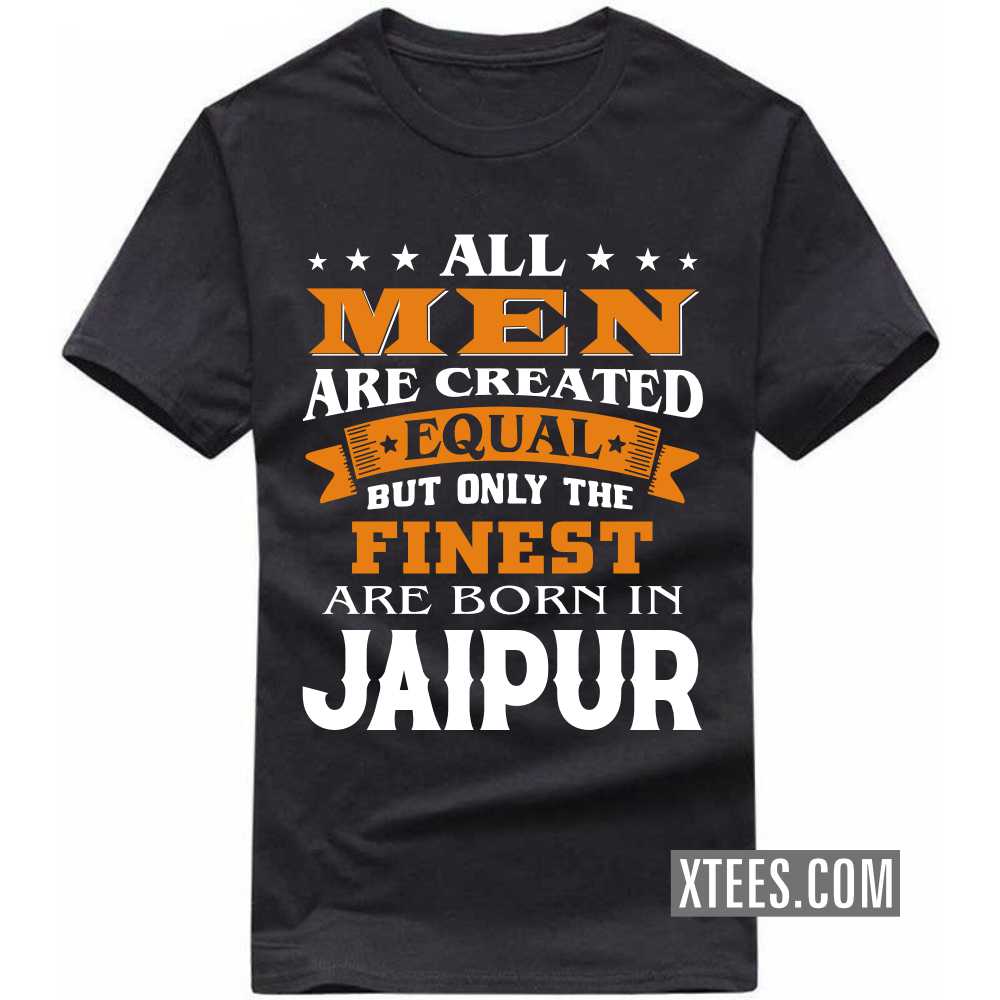 All Men Are Created Equal But Only The Finest Are Born In JAIPUR India City T-shirt