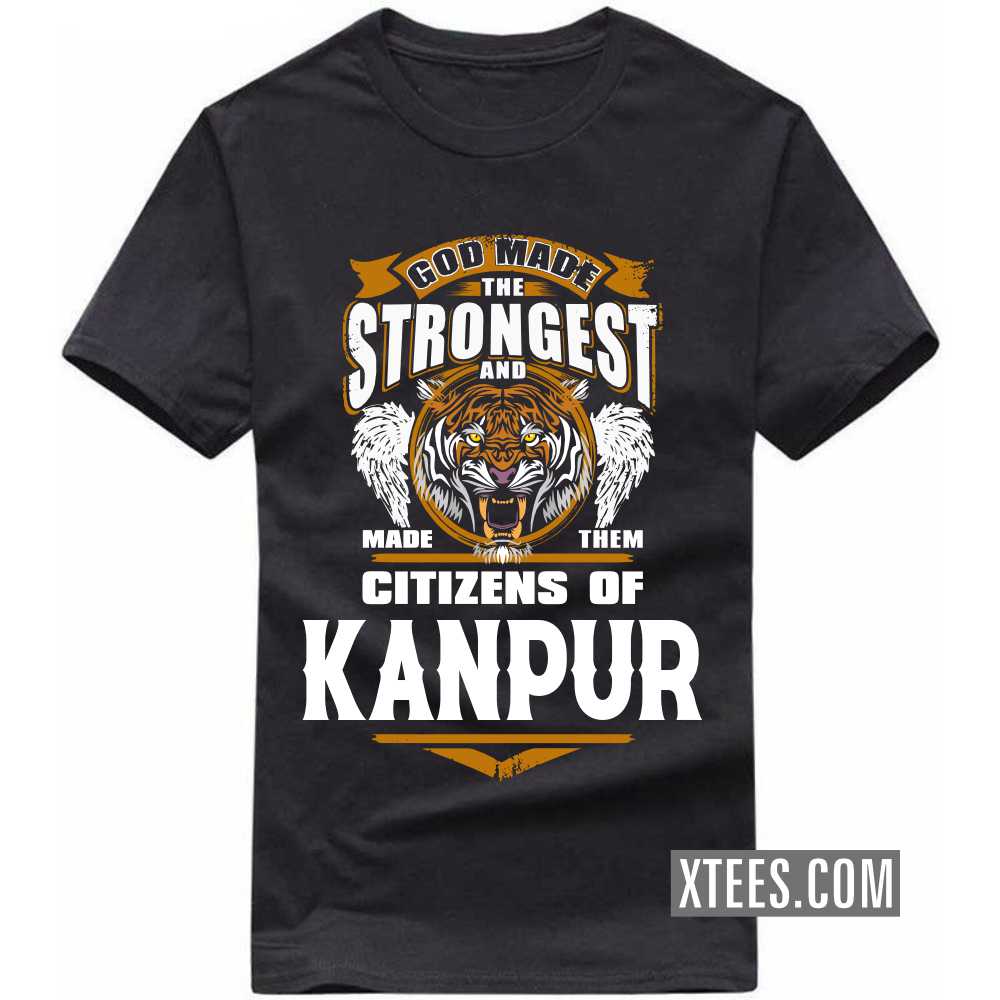 God Made The Strongest And Made Them Citizens Of KANPUR India City T-shirt
