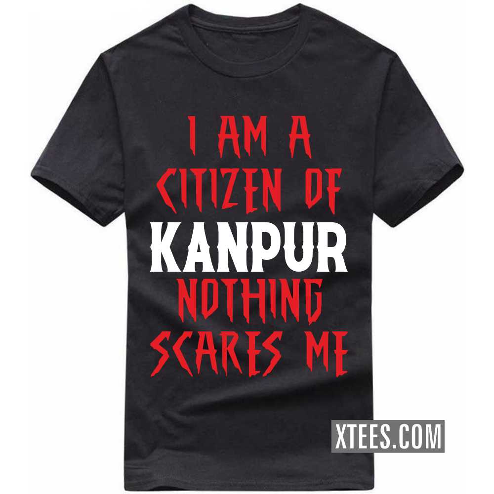 I Am A Citizen Of KANPUR Nothing Scares Me India City T-shirt
