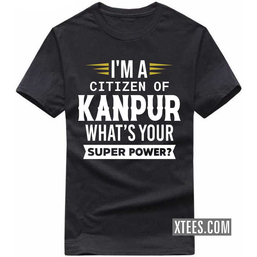 I'm A Citizen Of KANPUR What's Your Super Power? India City T-shirt