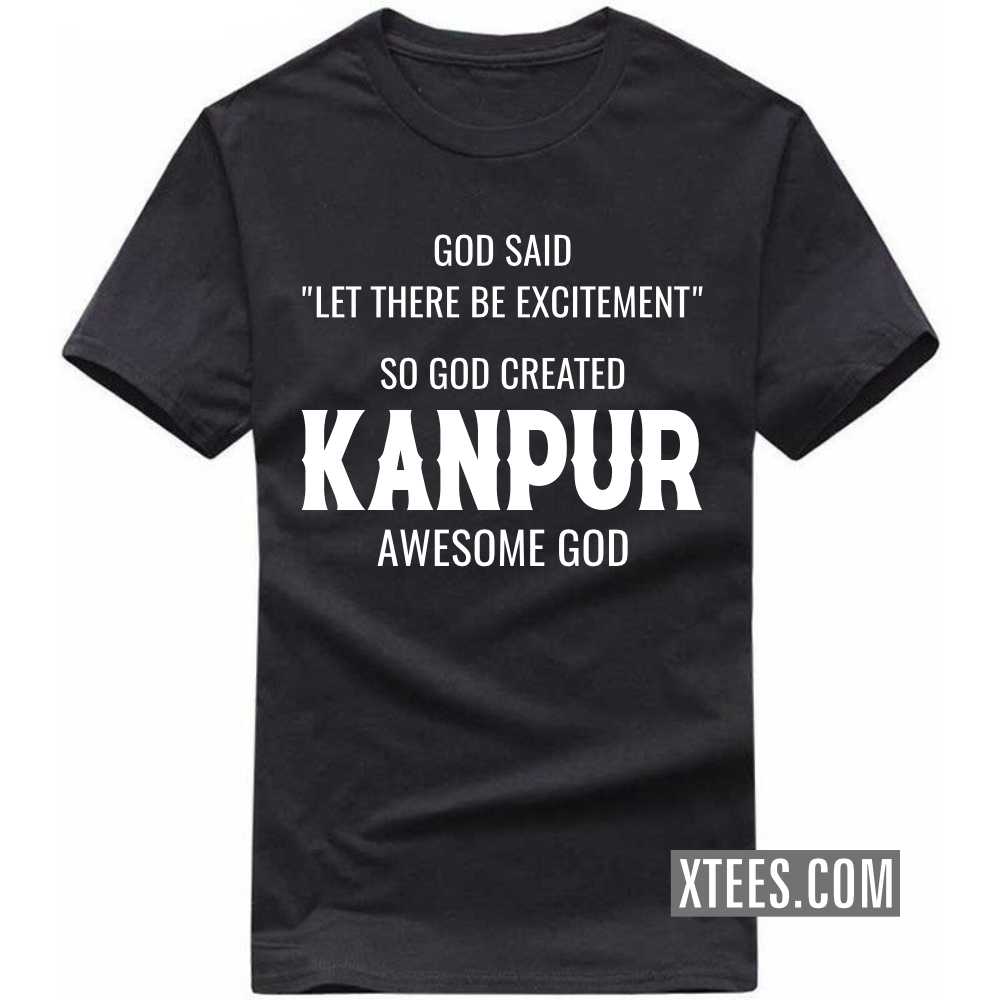 God Said Let There Be Excitement So God Created KANPUR Awesome God India City T-shirt