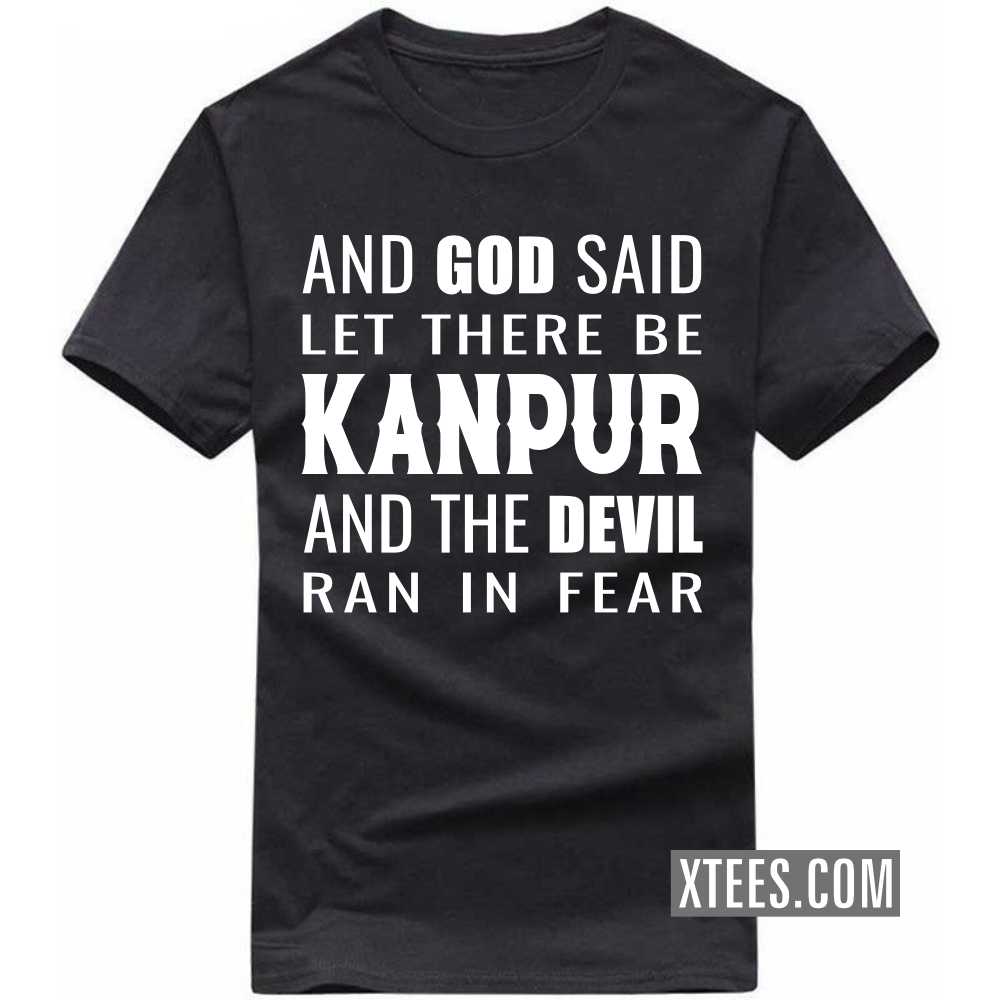 And God Said Let There Be KANPUR And The Devil Ran In Fear India City T-shirt