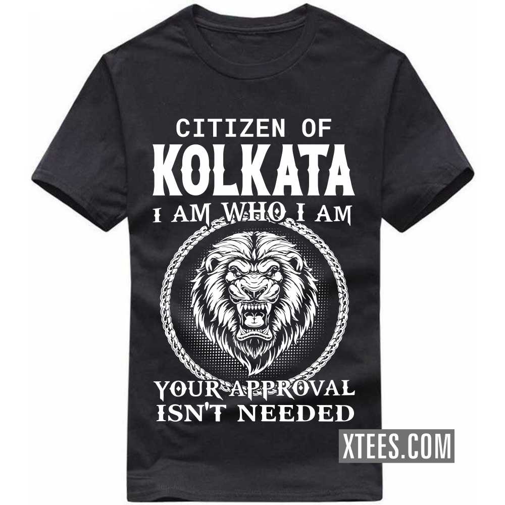 Citizen Of KOLKATA I Am Who I Am Your Approval Isn't Needed India City T-shirt Citizen Of KOLKATA I Am Who I Am Your Approval Isn't Needed India City T-shirt