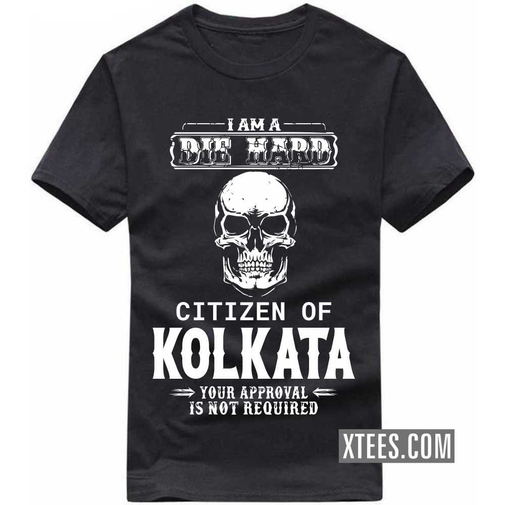 I Am A Die Hard Citizen Of KOLKATA Your Approval Is Not Required India City T-shirt I Am A Die Hard Citizen Of KOLKATA Your Approval Is Not Required India City T-shirt