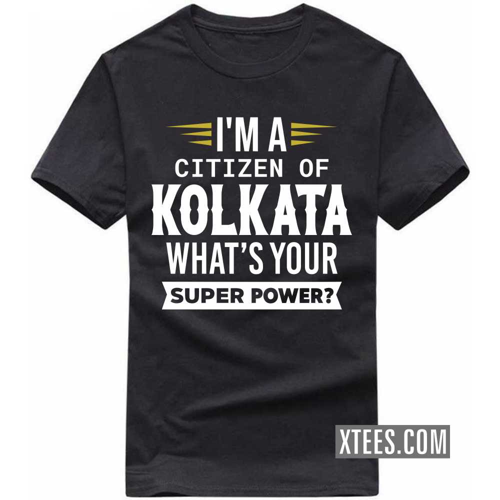 I'm A Citizen Of KOLKATA What's Your Super Power? India City T-shirt I'm A Citizen Of KOLKATA What's Your Super Power? India City T-shirt