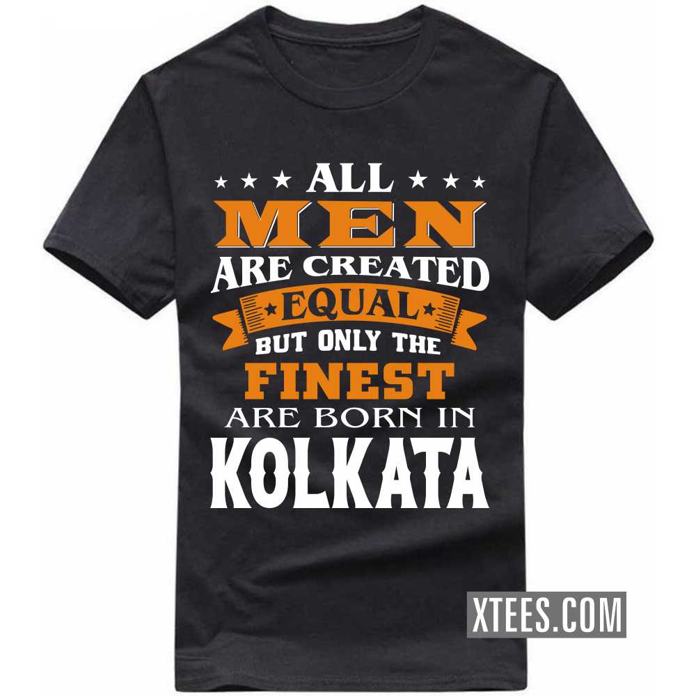 All Men Are Created Equal But Only The Finest Are Born In KOLKATA India City T-shirt