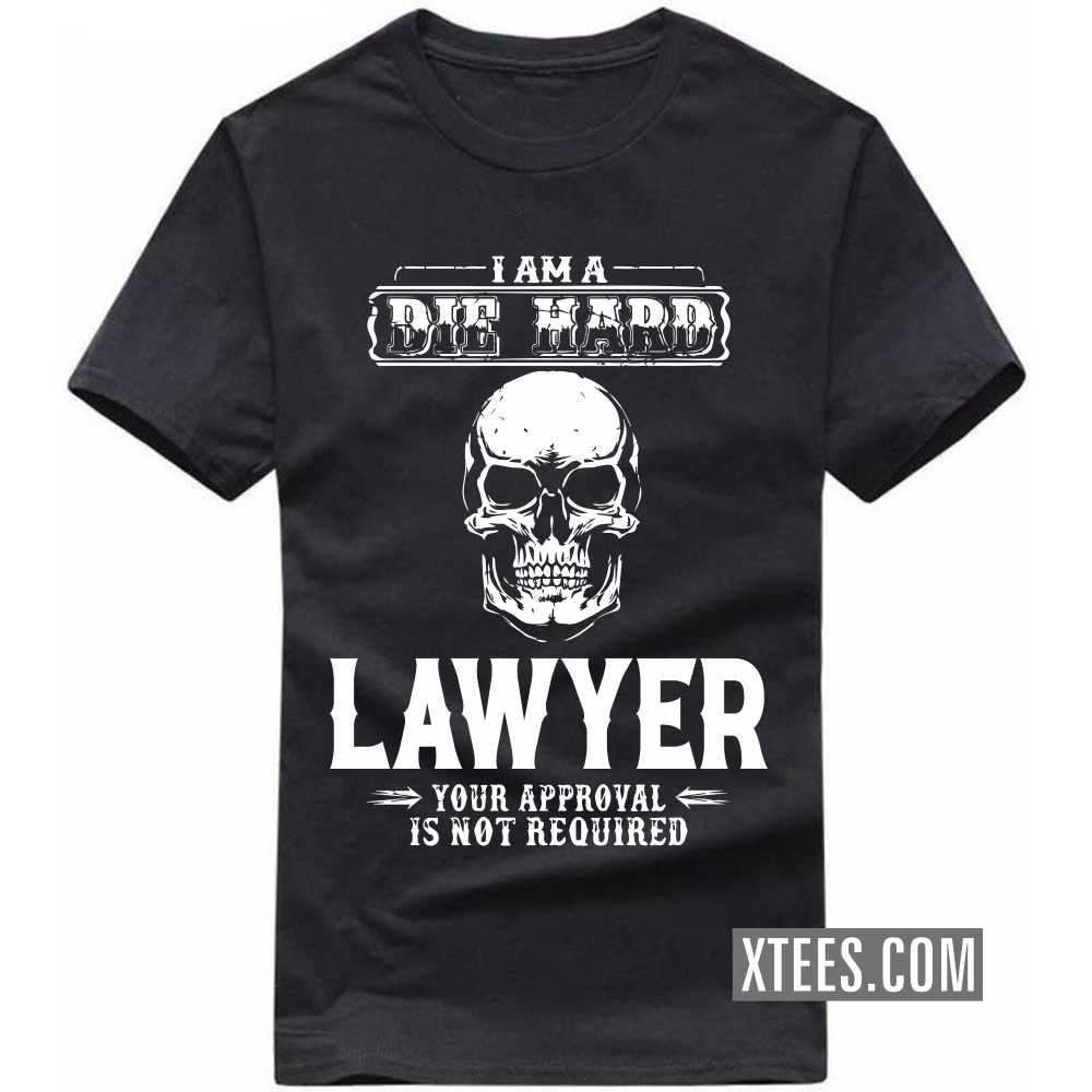 I Am A Die Hard LAWYER Your Approval Is Not Required Profession T-shirt