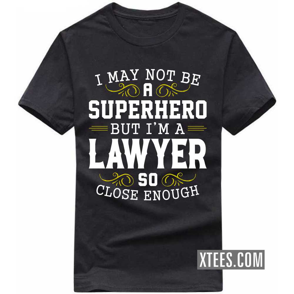 I May Not Be A Superhero But I'm A LAWYER So Close Enough Profession T-shirt