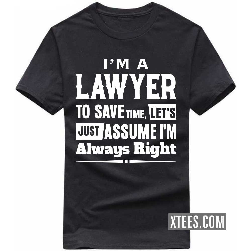 I'm A LAWYER To Save Time, Let's Just Assume I'm Always Right Profession T-shirt