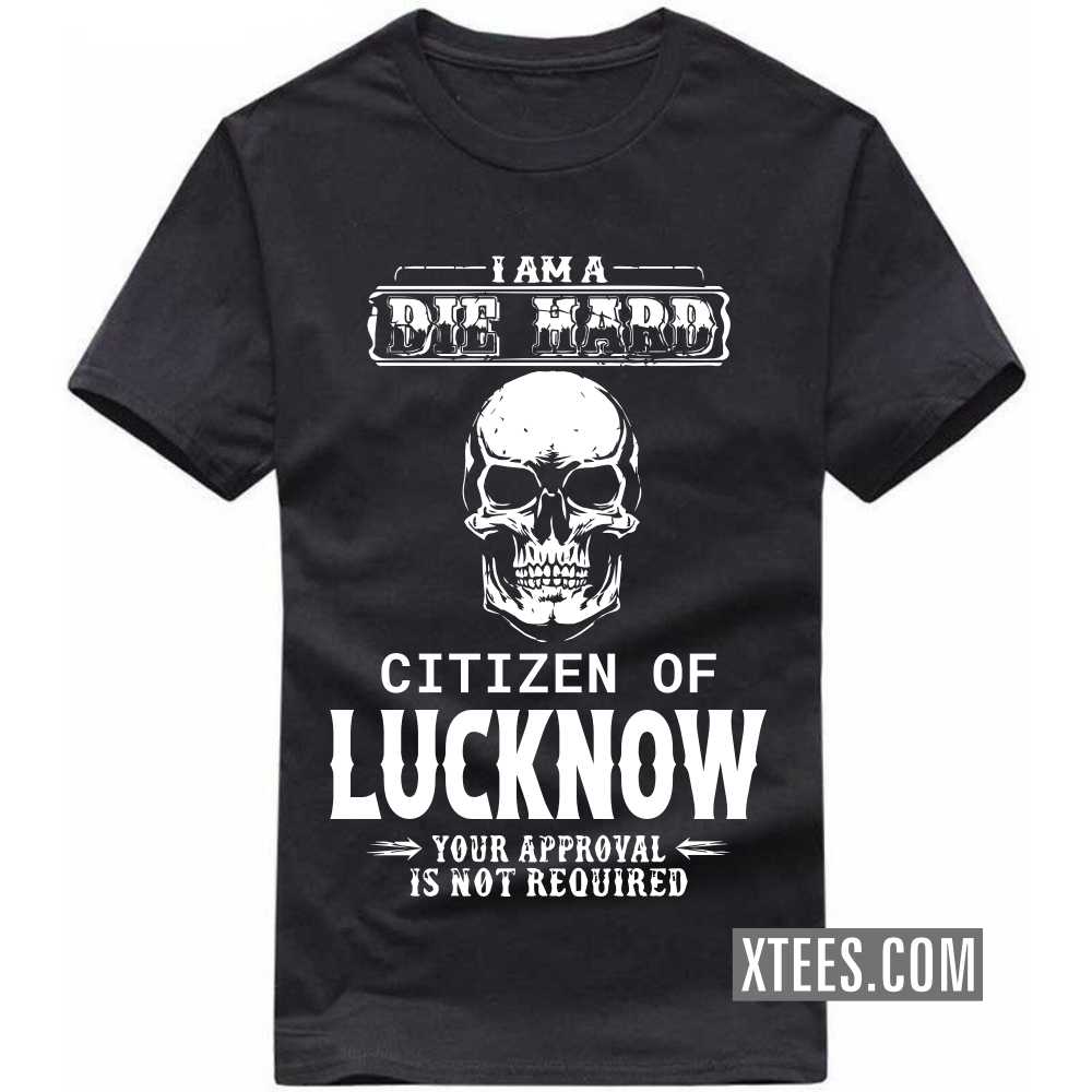 I Am A Die Hard Citizen Of LUCKNOW Your Approval Is Not Required India City T-shirt