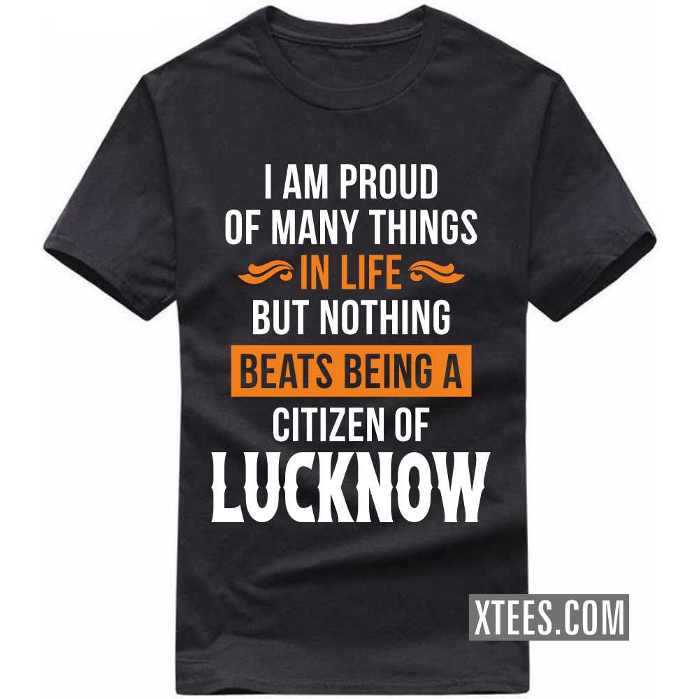 I Am Proud Of Many Things In Life But Nothing Beats Being A Citizen Of LUCKNOW India City T-shirt