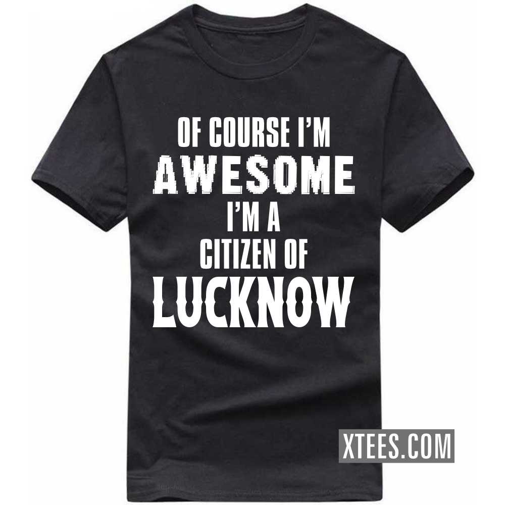 Of Course I'm Awesome I'm A Citizen Of LUCKNOW India City T-shirt