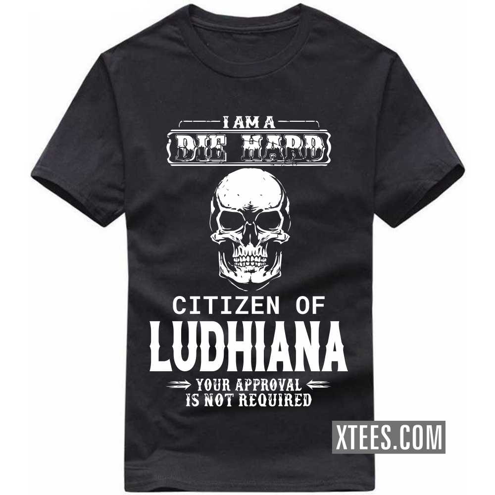 I Am A Die Hard Citizen Of LUDHIANA Your Approval Is Not Required India City T-shirt