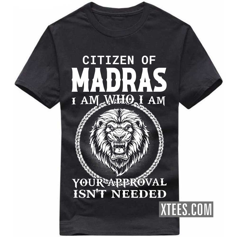 Citizen Of MADRAS I Am Who I Am Your Approval Isn't Needed India City T-shirt Citizen Of MADRAS I Am Who I Am Your Approval Isn't Needed India City T-shirt