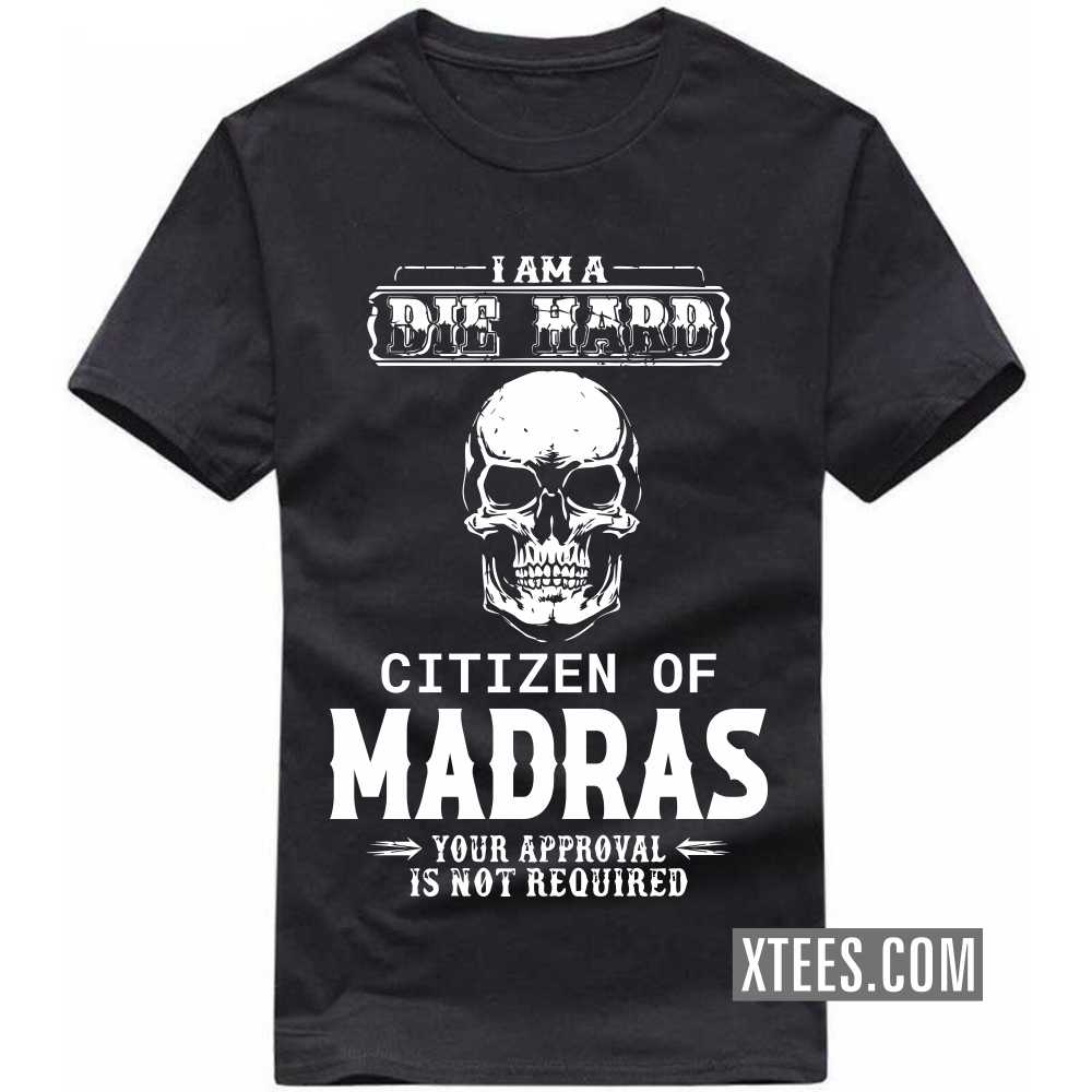 I Am A Die Hard Citizen Of MADRAS Your Approval Is Not Required India City T-shirt I Am A Die Hard Citizen Of MADRAS Your Approval Is Not Required India City T-shirt
