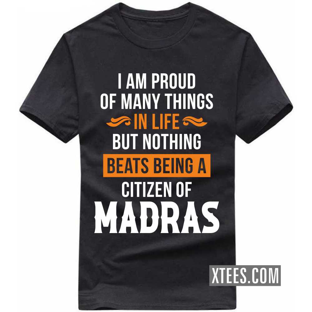 I Am Proud Of Many Things In Life But Nothing Beats Being A Citizen Of MADRAS India City T-shirt I Am Proud Of Many Things In Life But Nothing Beats Being A Citizen Of MADRAS India City T-shirt